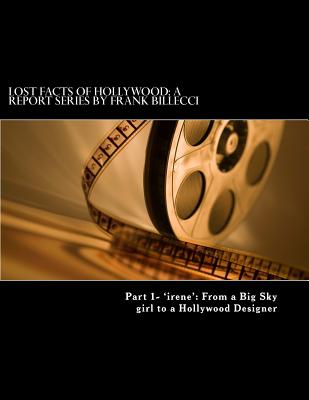 Lost Facts of Hollywood: A Report Series by Frank Billecci: Part 1- 'irene' From a Big Sky girl to a Hollywood Designer - Billecci, Frank