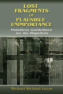 Lost Fragments of Plausible Unimportance: Pointless Guidelines for the Hopeless - Lucas, Michael Richard