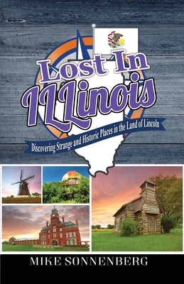 Lost In Illinois: Discovering Strange and Historic Places in the Land Of Lincoln - Sonnenberg, Mike