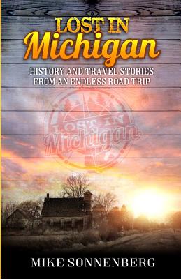 Lost in Michigan: History and Travel Stories from an Endless Road Trip - Sonenberg, Mike D