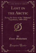 Lost in the Arctic: Being the Story of the Alabama Expedition, 1909-1912 (Classic Reprint)