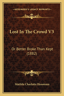 Lost in the Crowd V3: Or Better Broke Than Kept (1882)