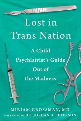 Lost in Trans Nation: A Child Psychiatrist's Guide Out of the Madness - Grossman, Miriam, MD, and Peterson, Jordan B (Foreword by)