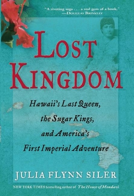 Lost Kingdom: Hawaiia's Last Queen, the Sugar Kings, and Americaa's First Imperial Venture - Flynn Siler, Julia