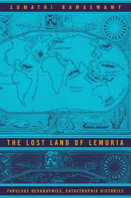 Lost Land of Lemuria: Fabulous Geographies, Catastrophic His - Ramaswamy, Sumathi