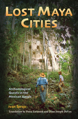 Lost Maya Cities: Archaeological Quests in the Mexican Jungle - Sprajc, Ivan, and Zaransek, Petra (Translated by), and Devos, Dean Joseph (Translated by)