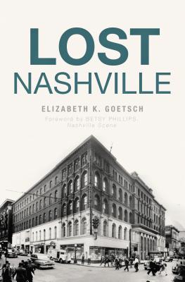 Lost Nashville - Goetsch, Elizabeth K, and Phillips, Betsy (Foreword by)