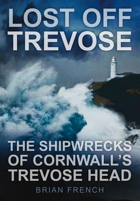 Lost Off Trevose: The Shipwrecks of Cornwall's Trevose Head - French, Brian