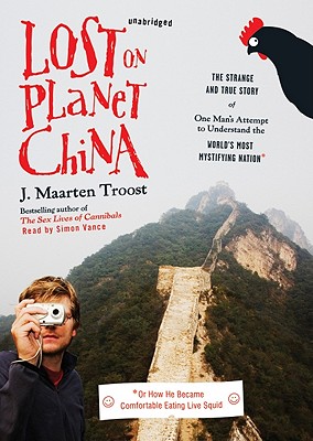 Lost on Planet China: The Strange and True Story of One Man's Attempt to Understand the World's Most Mystifying Nation, or How He Became Comfortable Eating Live Squid - Troost, J Maarten, and Vance, Simon (Read by)