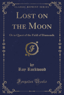 Lost on the Moon: Or in Quest of the Field of Diamonds (Classic Reprint)