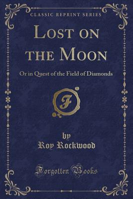 Lost on the Moon: Or in Quest of the Field of Diamonds (Classic Reprint) - Rockwood, Roy, pse