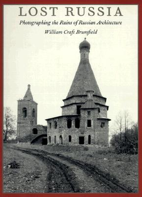 Lost Russia: Photographing the Ruins of Russian Architecture - Brumfield, William Craft