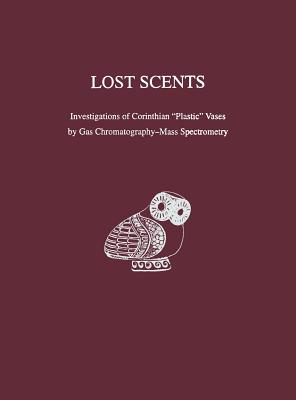 Lost Scents: Investigations of Corinthian Plastic Vases by Gas Chromatography-Mass Spectrometry - Biers, William R (Editor), and Gerhardt, Klaus O (Editor), and Braniff, Rebecca A (Editor)