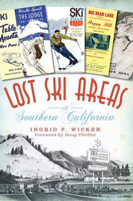Lost Ski Areas of Southern California - Wicken, Ingrid P, and Pfeiffer, Doug (Foreword by)