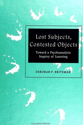 Lost Subjects, Contested Objects: Toward a Psychoanalytic Inquiry of Learning - Britzman, Deborah P