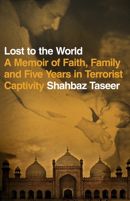 Lost to the World: A Memoir of Faith, Family and Five Years in Terrorist Captivity - Taseer, Shahbaz