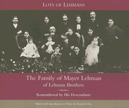 Lots of Lehmans: The Family of Mayer Lehman of Lehman Brothers, Remembered by His Descendants - Libo, Kenneth (Editor), and Rossbach Bingham Birge, June (Afterword by), and Bernhard, William L (Foreword by)