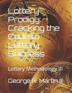 Lottery Prodigy: Cracking the Code to Lottery Success: Lottery Methodology III