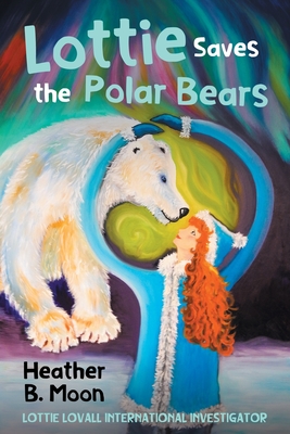 Lottie Saves the Polar Bears: Lottie Lovall International Investigator - 