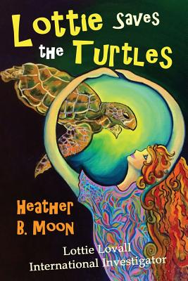 Lottie Saves the Turtles: Lottie Lovall International Investigator - Moon, Heather B
