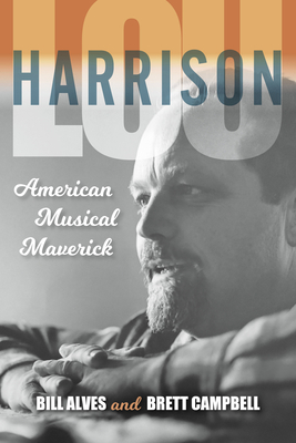 Lou Harrison: American Musical Maverick - Alves, Bill, and Campbell, Brett