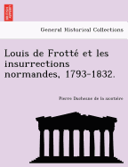 Louis de Frotte Et Les Insurrections Normandes, 1793-1832.