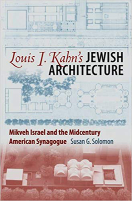Louis I. Kahn's Jewish Architecture: Mikveh Israel and the Midcentury American Synagogue - Solomon, Susan G