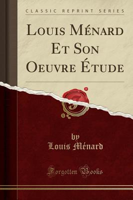 Louis M?nard Et Son Oeuvre ?tude (Classic Reprint) - Menard, Louis