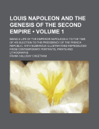 Louis Napoleon and the Genesis of the Second Empire (Volume 1); Being a Life of the Emperor Napoleon III to the Time of His Election to the Presidency