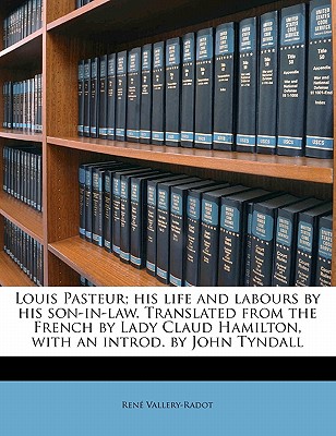 Louis Pasteur; His Life and Labours by His Son-In-Law. Translated from the French by Lady Claud Hamilton, with an Introd. by John Tyndall - Vallery-Radot, Rene