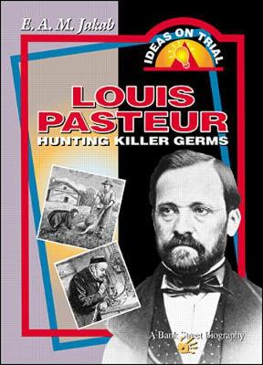 Louis Pasteur: Hunting Killer Germs - Jakab, E A M, and Jakab E a M