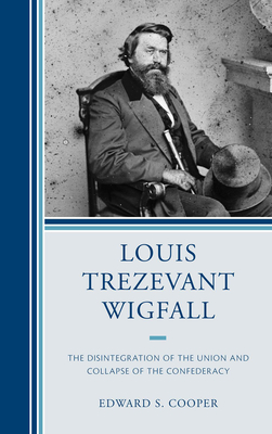 Louis Trezevant Wigfall: The Disintegration of the Union and Collapse of the Confederacy - Cooper, Edward S