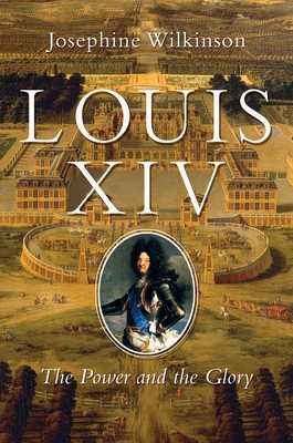 Louis XIV: The Power and the Glory - Wilkinson, Josephine