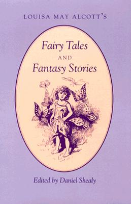 Louisa May Alcott's: Fairy Tales Fantasy Stories - Shealy, Daniel (Editor)