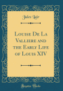 Louise de la Valliere and the Early Life of Louis XIV (Classic Reprint)