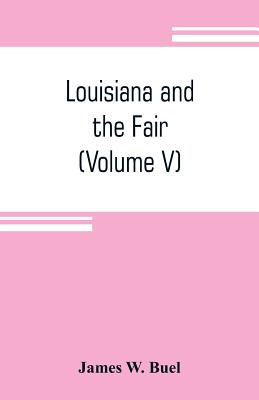 Louisiana and the Fair: an exposition of the world, its people and their achievements (Volume V) - W Buel, James