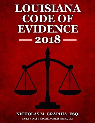 Louisiana Code of Evidence 2018 - Legal Publishing, LLC Gulf Coast, and Graphia, Nicholas M