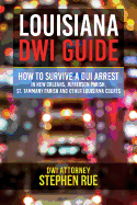 Louisiana Dwi Guide: How to Survive a DUI Arrest in New Orleans, Jefferson Parish, St. Tammany Parish, St. Charles Parish, St. John the Baptist Parish, Terrebonne Parish, Baton Rouge, Metairie, Gretna, Kenner, Covington, Slidell, Houma and Other Louisiana