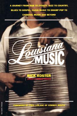Louisiana Music: A Journey from R&B to Zydeco, Jazz to Country, Blues to Gospel, Cajun Music to Swamp Pop to Carnival Music and Beyond - Koster, Rick