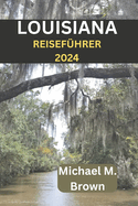 Louisiana Reisef?hrer 2024: Entdecken Sie lebendige Kultur, versteckte Sch?tze, historische St?tten und Cajun-K?cheund lebendige Kultur