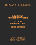 Louisiana Revised Statutes Title 14 Criminal Law 2020 Edition: West Hartford Legal Publishing