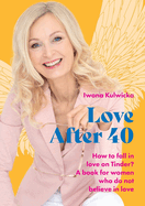 Love After 40: How to fall in love in the age of Tinder. A book for women who don't believe in love