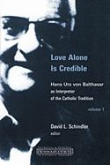 Love Alone Is Credible: Hans Urs Von Balthasar as Interpreter of the Catholic Tradition Volume 1