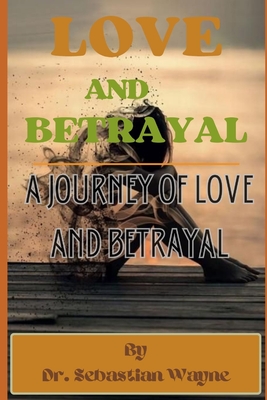 Love And Betrayal: A Journey Of Love And Betrayal - Wayne, Sebastian, Dr.