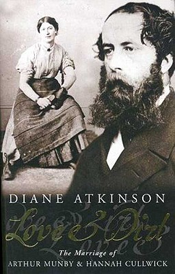 Love and Dirt: The Marriage of Arthur Munby and Hannah Cullwick - Atkinson, Diane, Dr.