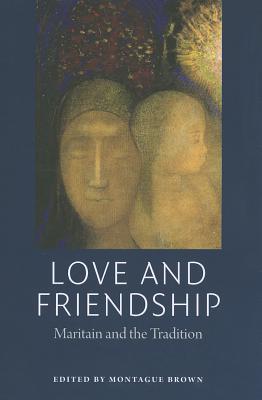 Love and Friendship: Maritain and the Tradition - Brown, Montague, Dr., Ph.D. (Editor)