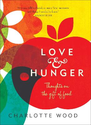 Love and Hunger: Thoughts on the gift of food - Wood, Charlotte