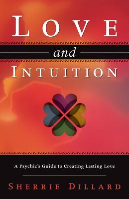 Love and Intuition: A Psychic's Guide to Creating Lasting Love - Dillard, Sherrie