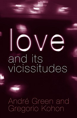 Love and its Vicissitudes - Green, Andr, and Kohon, Gregorio