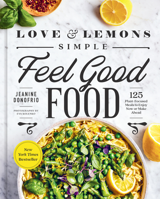 Love and Lemons Simple Feel Good Food: 125 Plant-Focused Meals to Enjoy Now or Make Ahead: A Cookbook - Donofrio, Jeanine